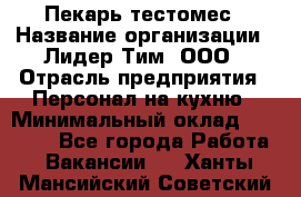 Пекарь-тестомес › Название организации ­ Лидер Тим, ООО › Отрасль предприятия ­ Персонал на кухню › Минимальный оклад ­ 25 000 - Все города Работа » Вакансии   . Ханты-Мансийский,Советский г.